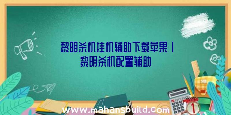 「黎明杀机挂机辅助下载苹果」|黎明杀机配置辅助